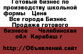 Готовый бизнес по производству школьной формы › Цена ­ 1 700 000 - Все города Бизнес » Продажа готового бизнеса   . Челябинская обл.,Карабаш г.